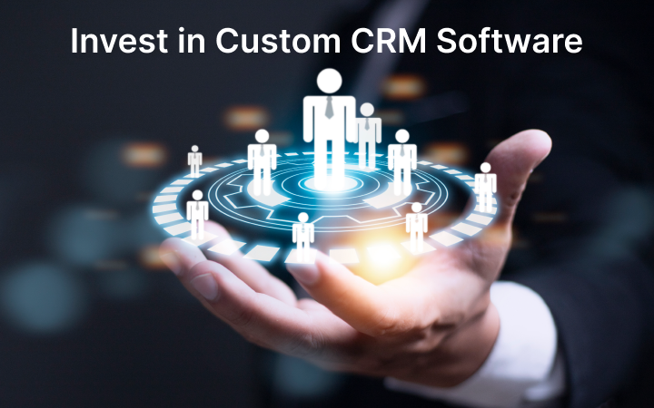 The Benefits of Investing in Custom CRM Software for Your Business