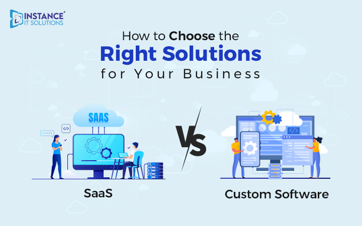 SaaS Vs. Custom Software: How To Choose The Right Solutions For Your Business
