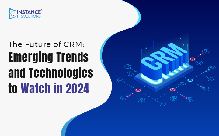 The Future of CRM - Emerging Trends and Technologies to Watch In 2024 